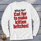 White long-sleeved shirt with red text: "What fer? Cat fer to make kitten britches!"