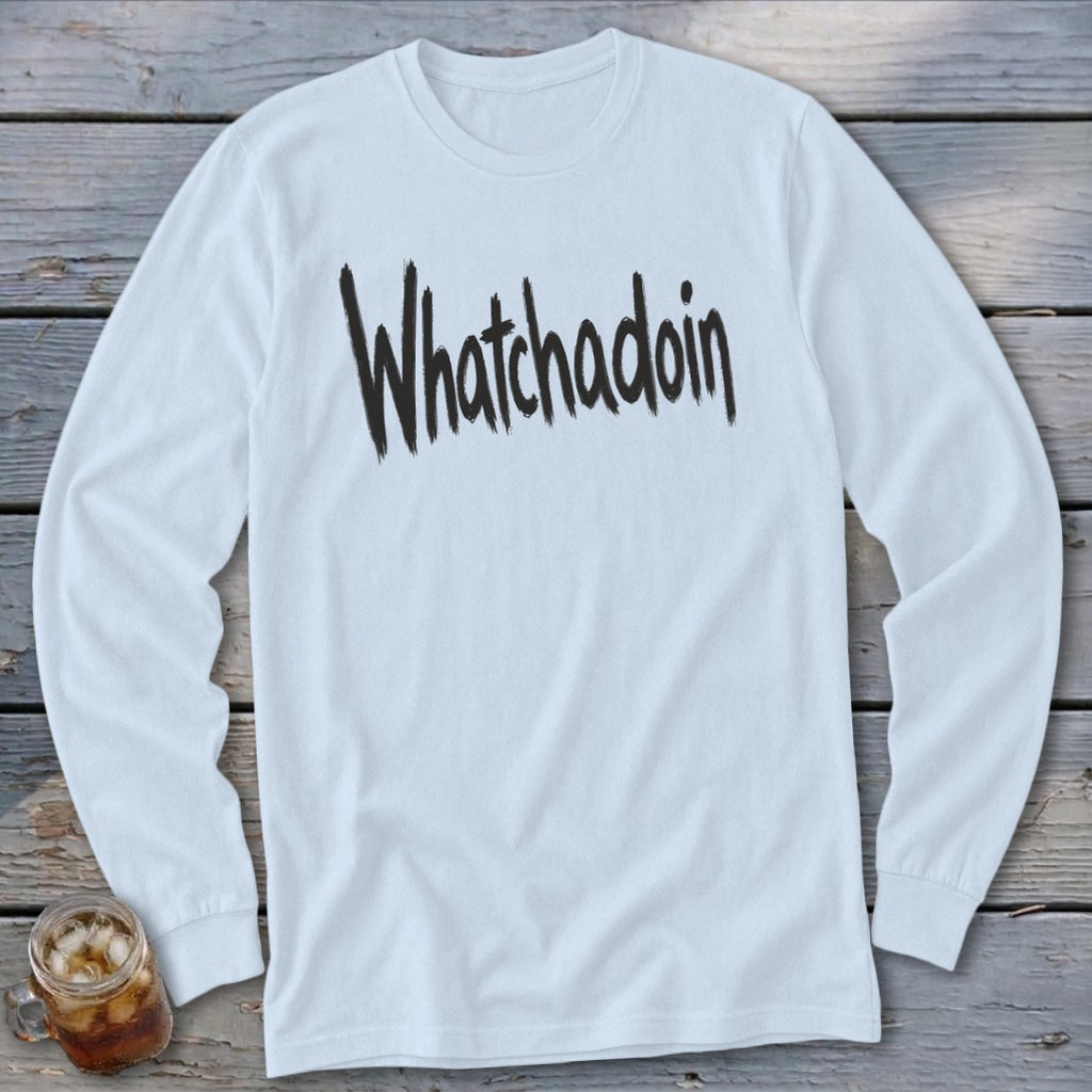 White long-sleeve shirt with "Whatchadoin" in black distressed text.