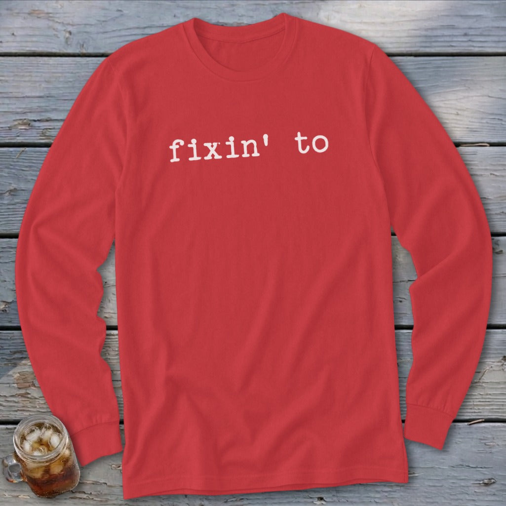 Red long sleeve shirt with white text that reads "fixin' to".
