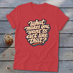 Red t-shirt with text "What makes you want to act like that?"