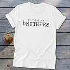 White t-shirt with black text that reads "IF I HAD MY DRUTHERS".