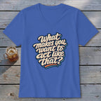 Blue V-neck t-shirt with "What makes you want to act like that?" text.