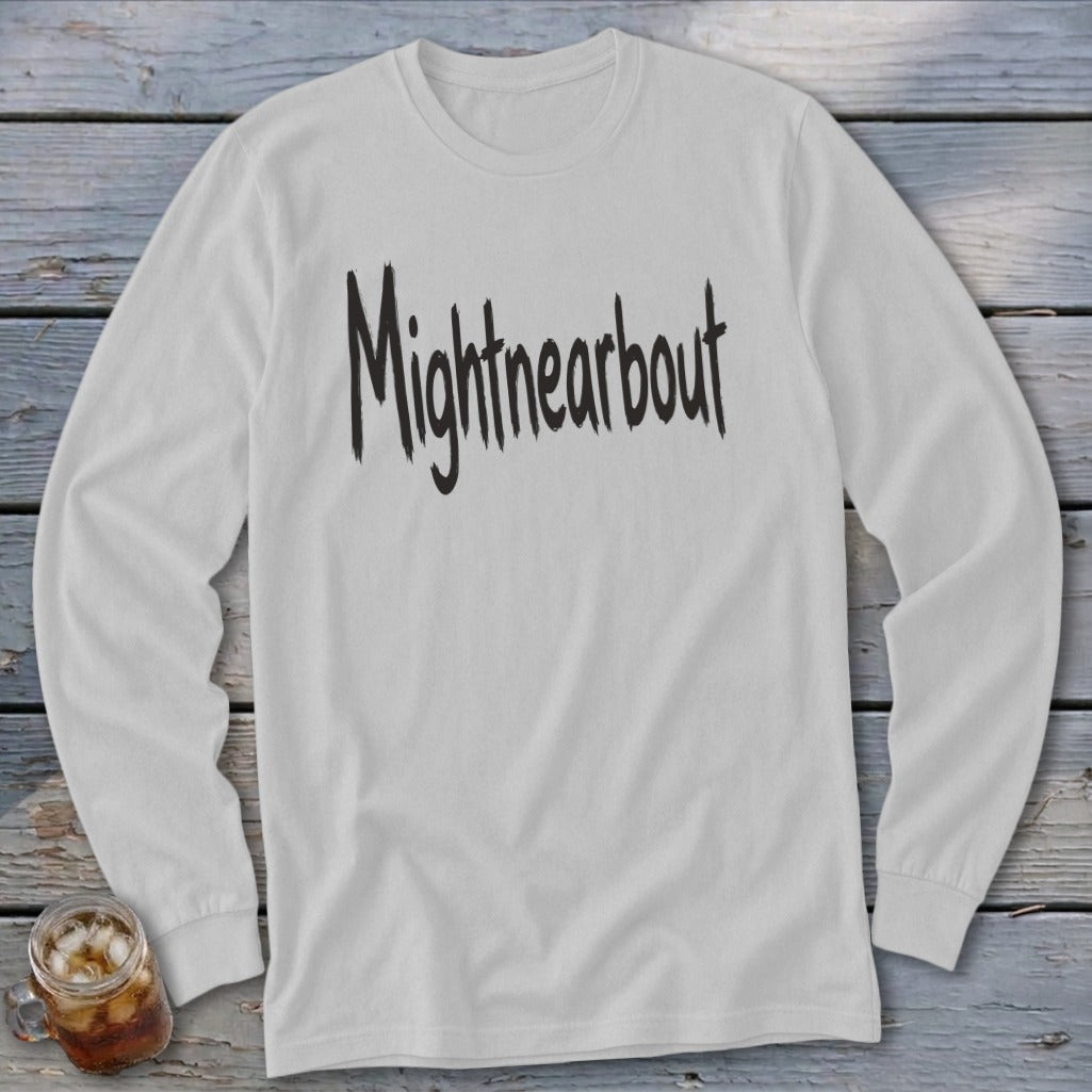 White long sleeve shirt with "Mightnearbout" text in distressed black lettering.