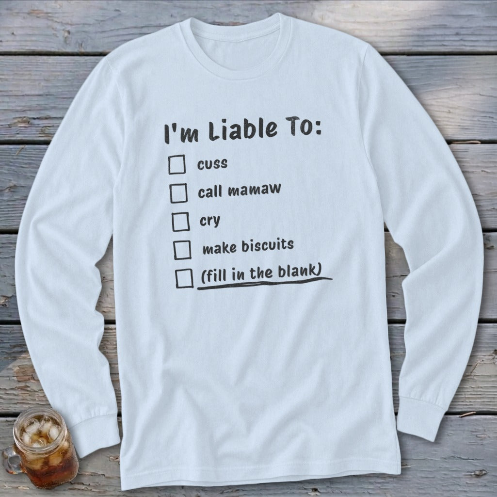 White long-sleeved shirt with checklist: "I'm Liable To: cuss, call mamaw, cry, make biscuits, (fill in the blank)".