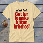 Cream t-shirt with red and black text: "What fer? Cat fer to make kitten britches!"