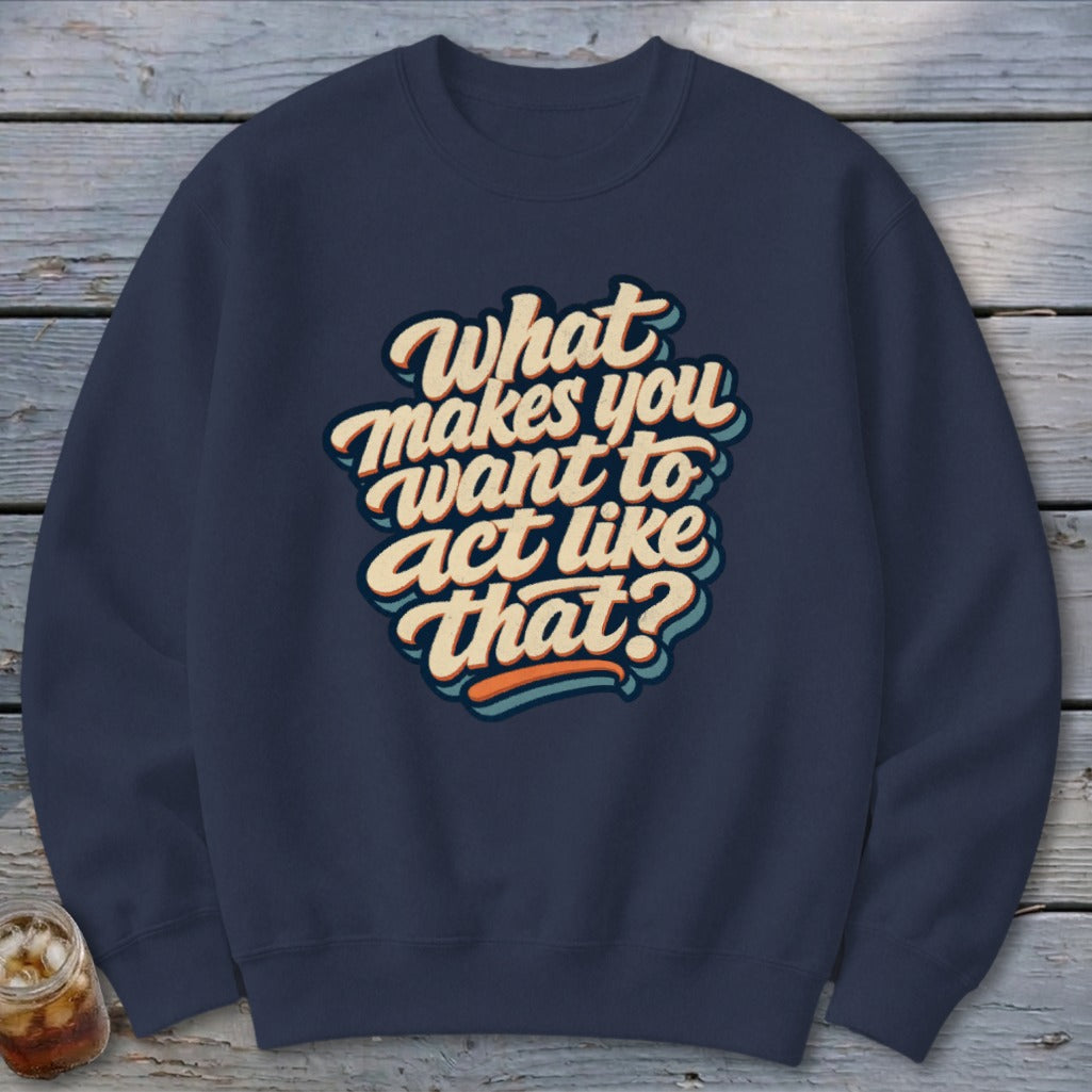 Navy blue sweatshirt with "What makes you want to act like that?" text graphic.
