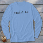 Light blue long-sleeve shirt with "fixin' to" text in black.
