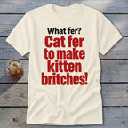 Cream t-shirt with red and black text "What fer? Cat fer to make kitten britches!"