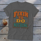 Grey t-shirt with "Fixin' To Do Nothing" text in orange and teal.