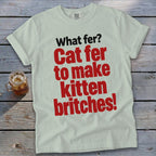 Light green t-shirt with red text "What fer? Cat fer to make kitten britches!"