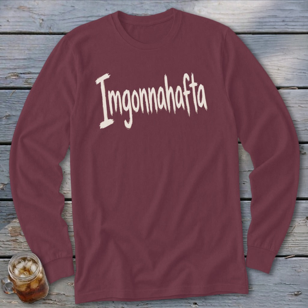 Maroon long-sleeved shirt with "Imgonnahafta" in distressed white text.