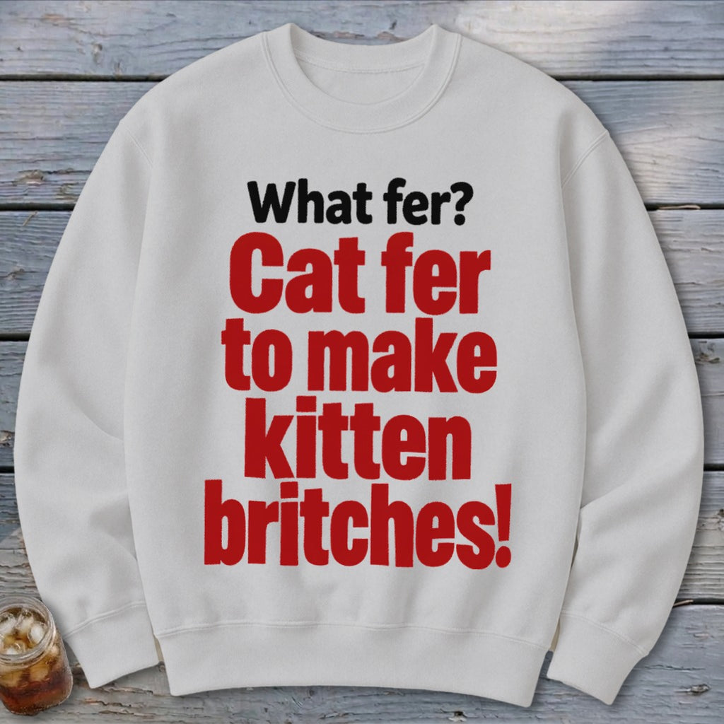 White sweatshirt with red and black text "What fer? Cat fer to make kitten britches!"