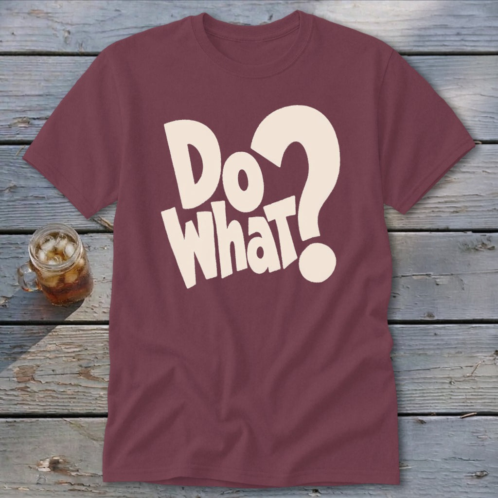Maroon crewneck t-shirt featuring bold, cream-colored text on the chest that reads Do What?