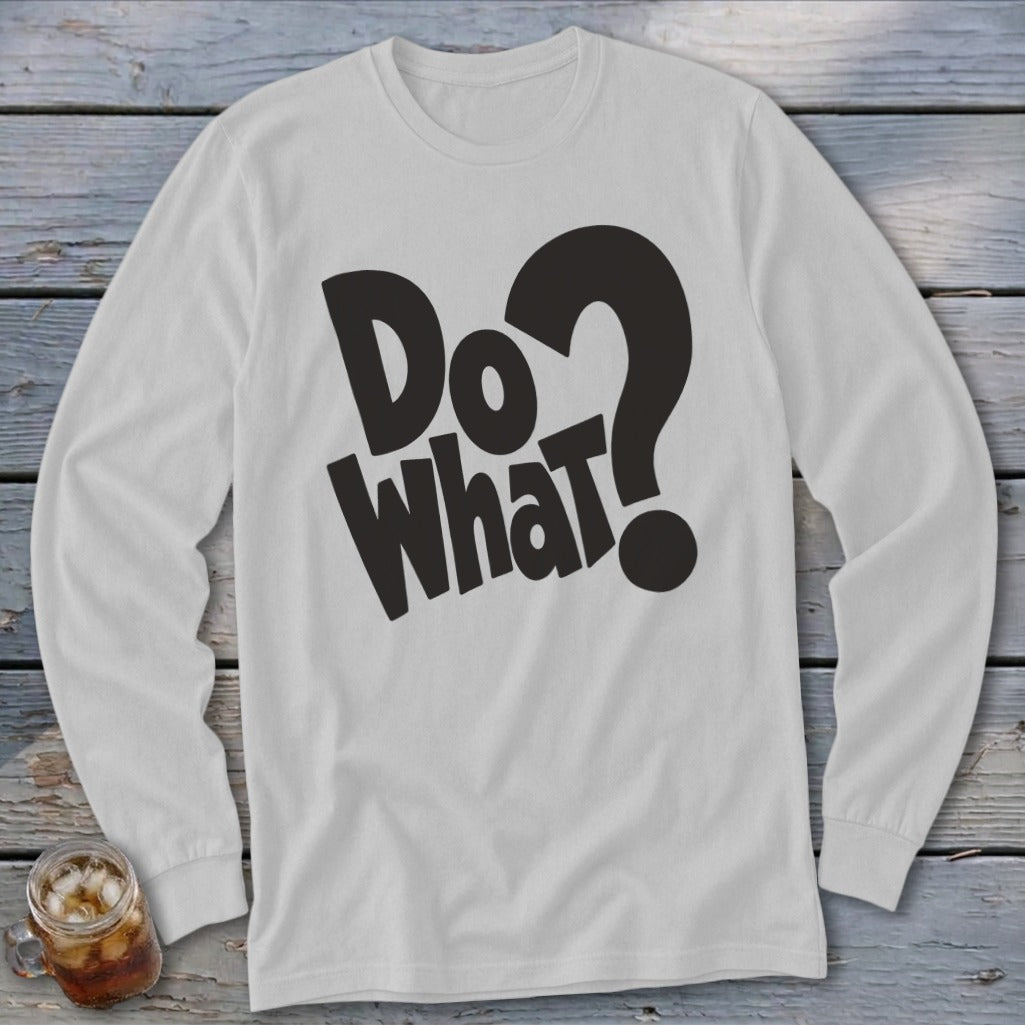 Light grey long-sleeve t-shirt with black text on the chest that reads Do what? laid flat on a wooden surface.