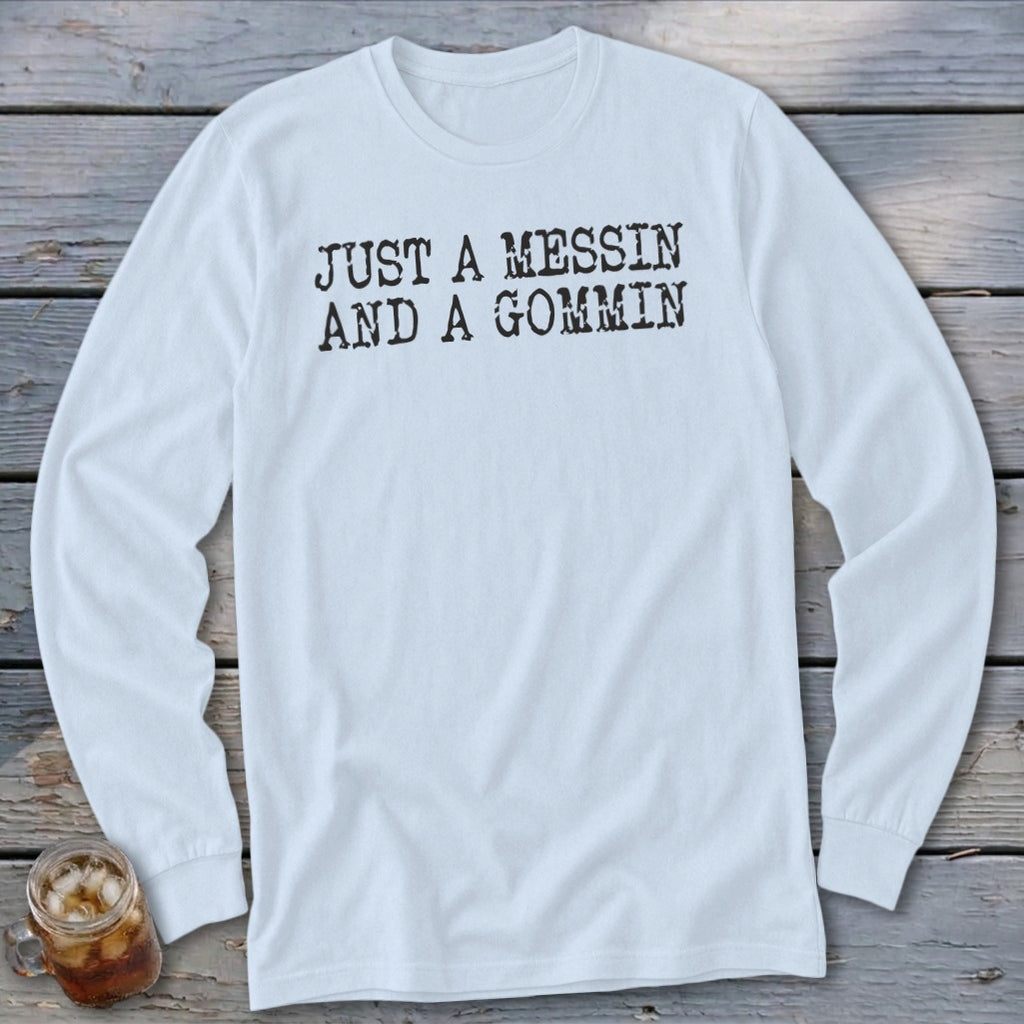 White long sleeve shirt with black text "JUST A MESSIN AND A GOMMIN".