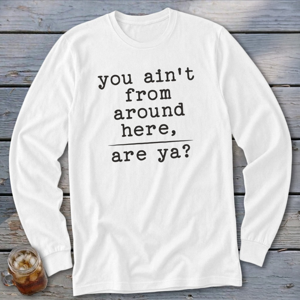 White long sleeve shirt with "you ain't from around here, are ya?" text.