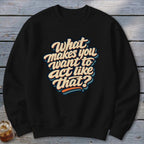 Black crewneck sweatshirt with retro text "What makes you want to act like that?"