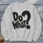 A white crewneck sweatshirt featuring large black text on the chest that reads Do What?
