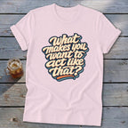 Pink t-shirt with "What makes you want to act like that?" text design.