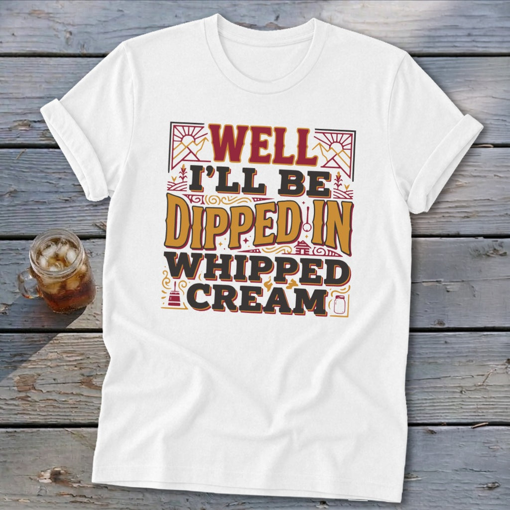 White t-shirt with text "Well I'll Be Dipped In Whipped Cream".