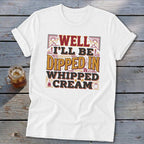 White t-shirt with text "Well I'll Be Dipped In Whipped Cream".