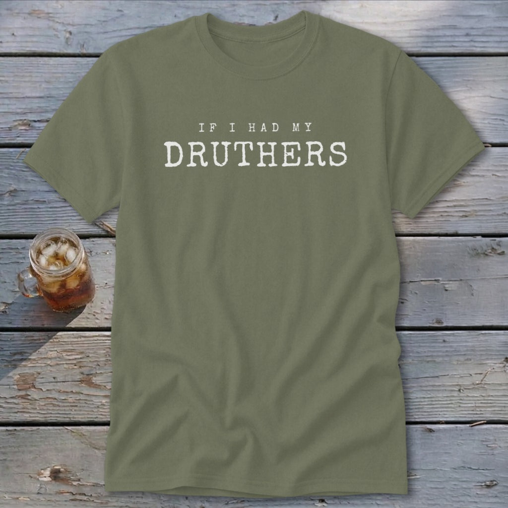 Olive green t-shirt with white text reading "IF I HAD MY DRUTHERS".