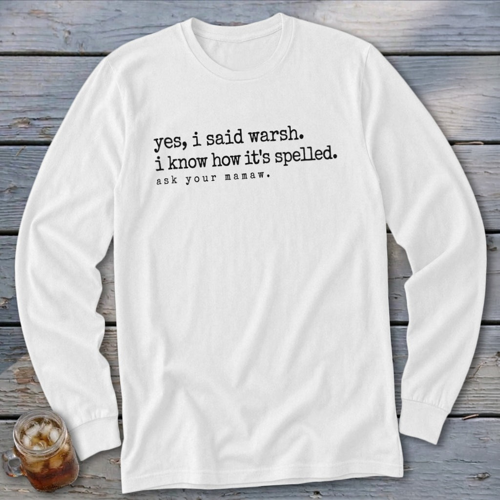 White long-sleeve shirt with text: "yes, i said warsh. i know how it's spelled. ask your mamaw."