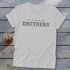 White t-shirt with black text that reads "IF I HAD MY DRUTHERS".