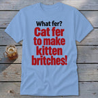 Light blue t-shirt with red text: "What fer? Cat fer to make kitten britches!"
