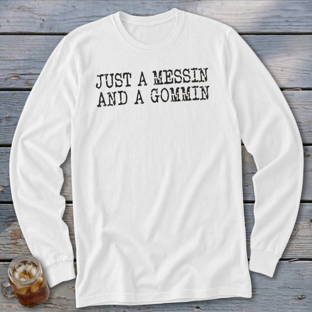 White long sleeve shirt with black text "JUST A MESSIN AND A GOMMIN".