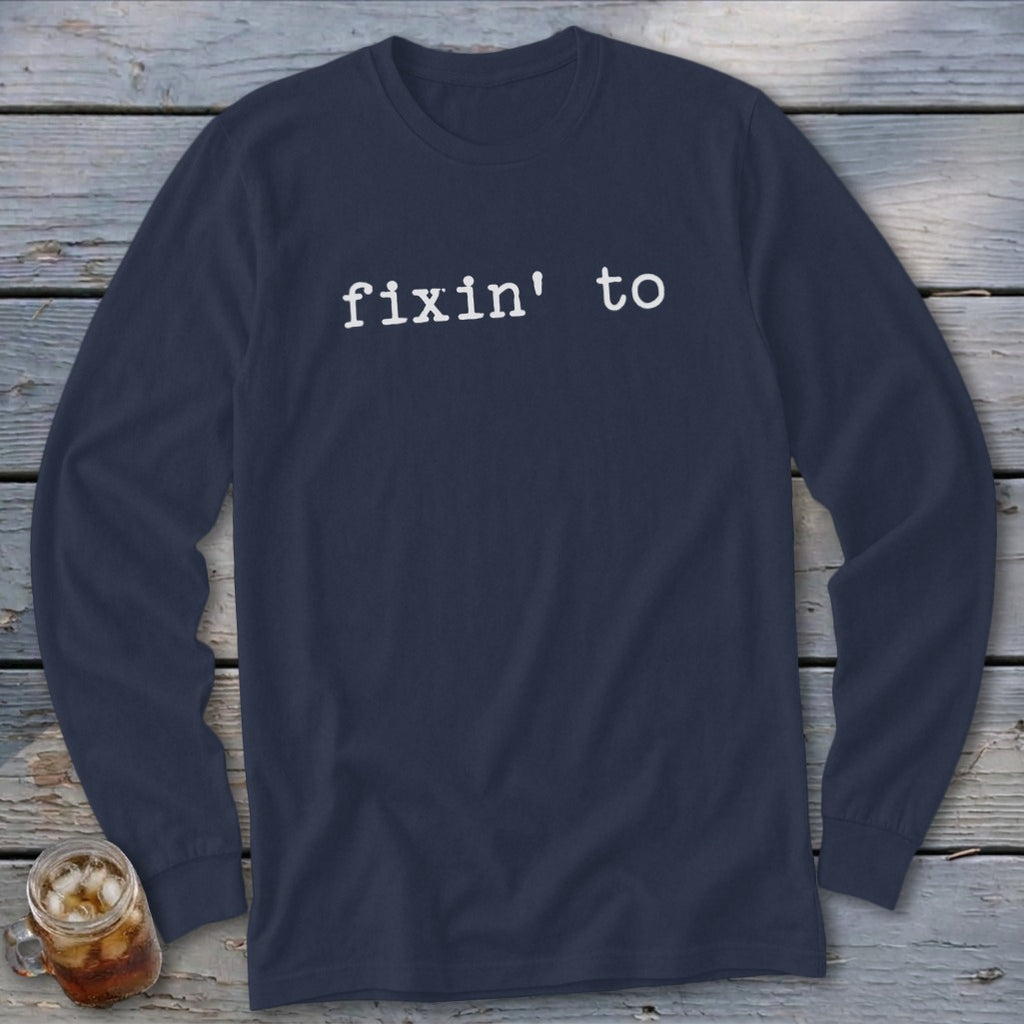 Navy long-sleeve shirt with white text reading "fixin' to".