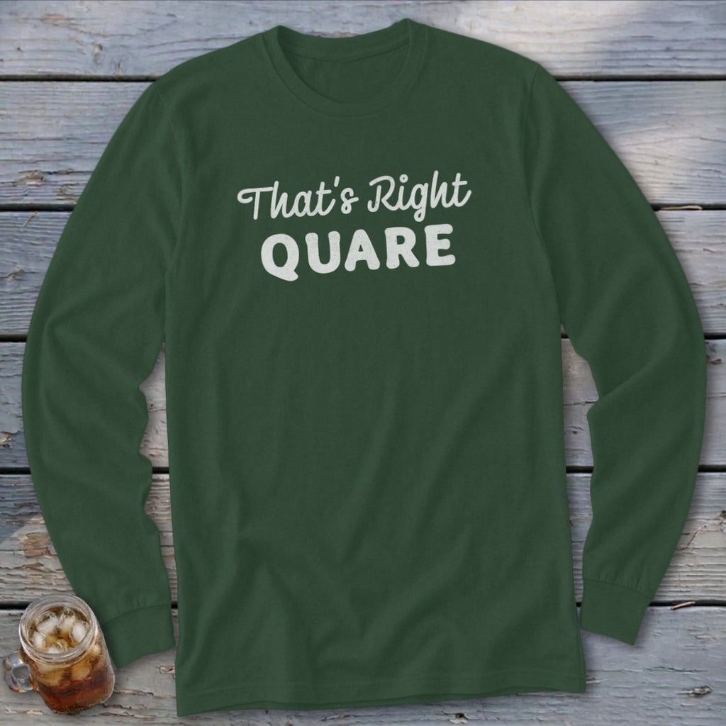 Dark green long-sleeve shirt with white text "That's Right QUARE".