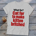 White t-shirt with red text: "What fer? Cat fer to make kitten britches!"