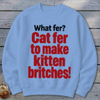 Light blue sweatshirt with red and black text: "What fer? Cat fer to make kitten britches!"