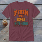 Maroon t-shirt with "Fixin' to Do Nothing" in retro style lettering.