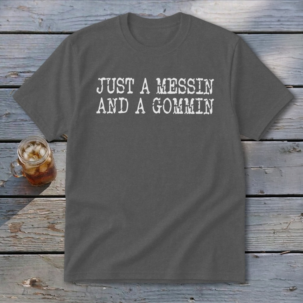 Charcoal t-shirt with white text reading "JUST A MESSIN AND A GOMMIN".