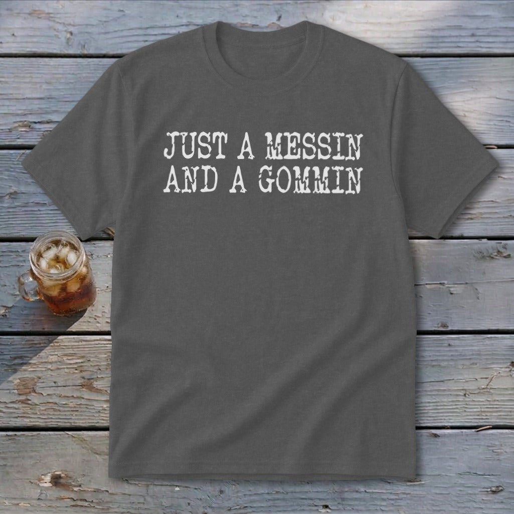 Charcoal t-shirt with white text reading "JUST A MESSIN AND A GOMMIN".