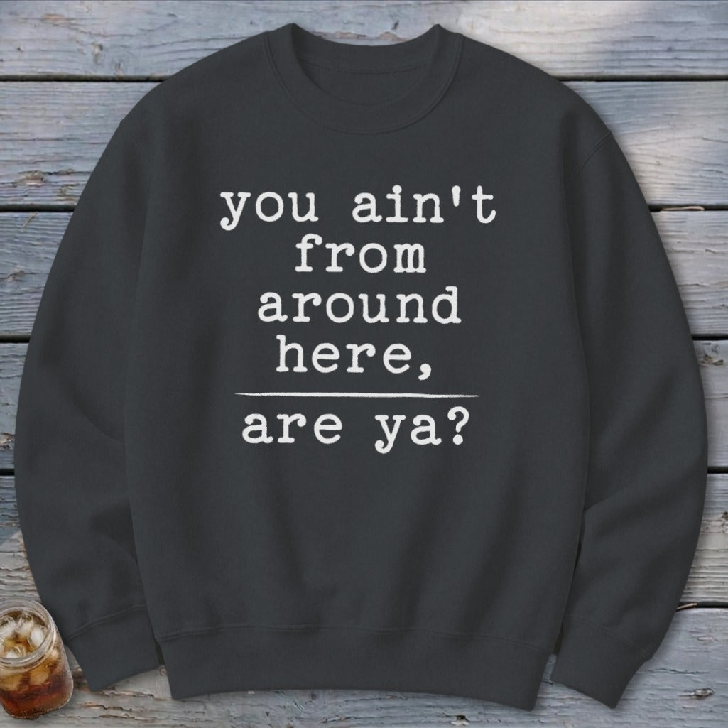 Ain't from Around Here Sweatshirt