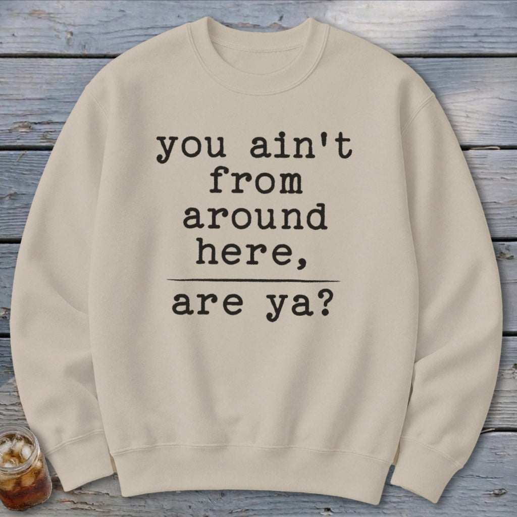 Ain't from Around Here Sweatshirt