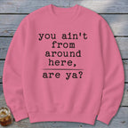 Ain't from Around Here Sweatshirt