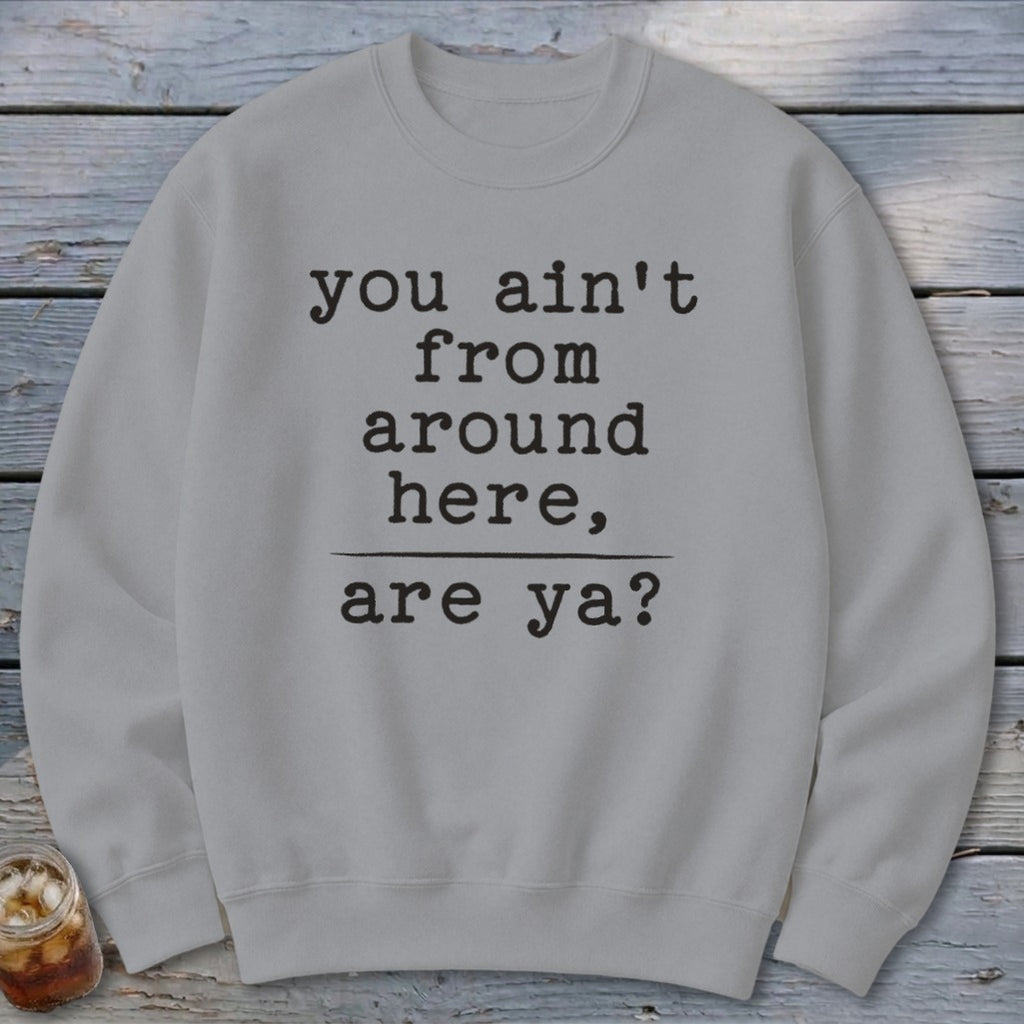 Ain't from Around Here Sweatshirt