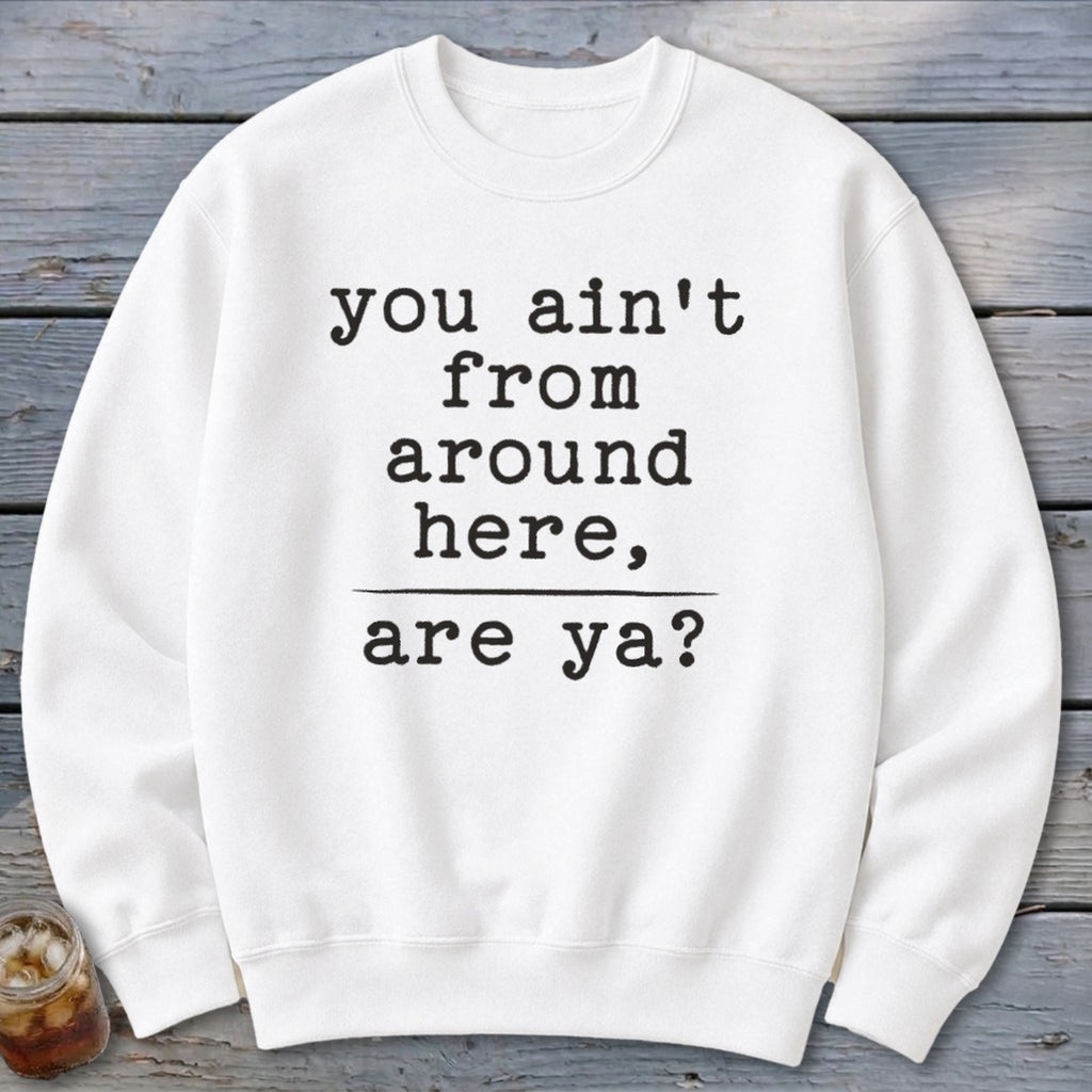 Ain't from Around Here Sweatshirt