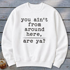 Ain't from Around Here Sweatshirt