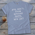 Ain't from Around Here T-Shirt