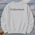 White sweatshirt with "didjaeatyet" printed in black typewriter font.