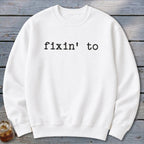 Fixin' To Sweatshirt