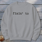 Fixin' To Sweatshirt