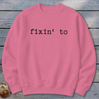 Fixin' To Sweatshirt