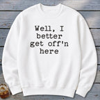 Get Off'n Here Sweatshirt