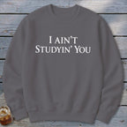 I Ain't Studyin' You Sweatshirt